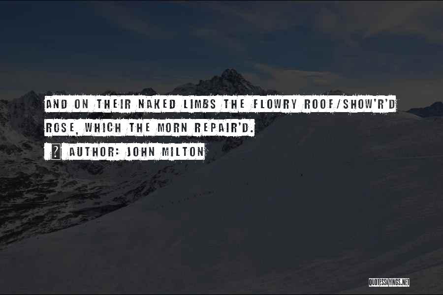 John Milton Quotes: And On Their Naked Limbs The Flowry Roof/show'r'd Rose, Which The Morn Repair'd.