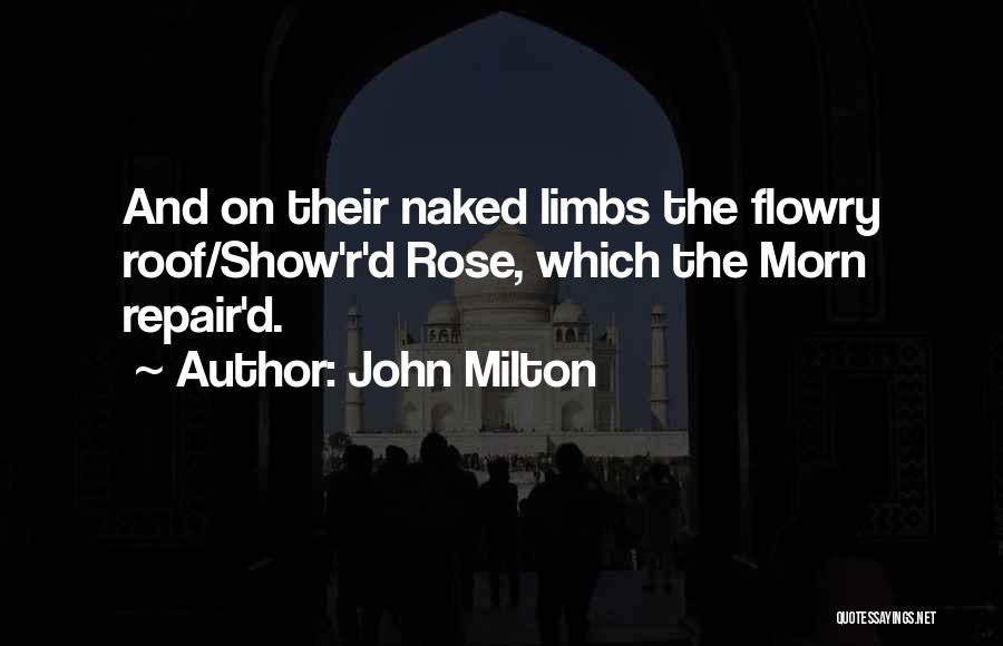 John Milton Quotes: And On Their Naked Limbs The Flowry Roof/show'r'd Rose, Which The Morn Repair'd.