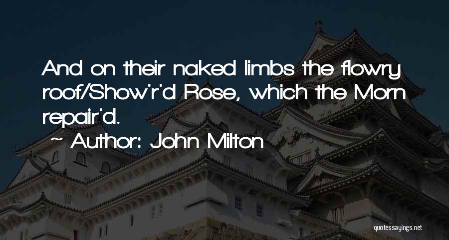 John Milton Quotes: And On Their Naked Limbs The Flowry Roof/show'r'd Rose, Which The Morn Repair'd.