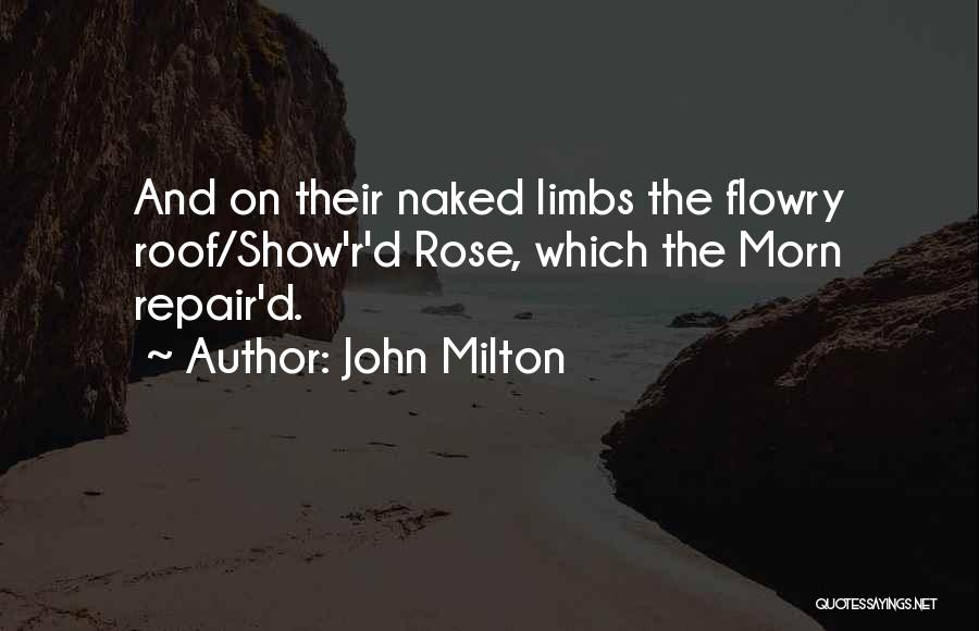 John Milton Quotes: And On Their Naked Limbs The Flowry Roof/show'r'd Rose, Which The Morn Repair'd.