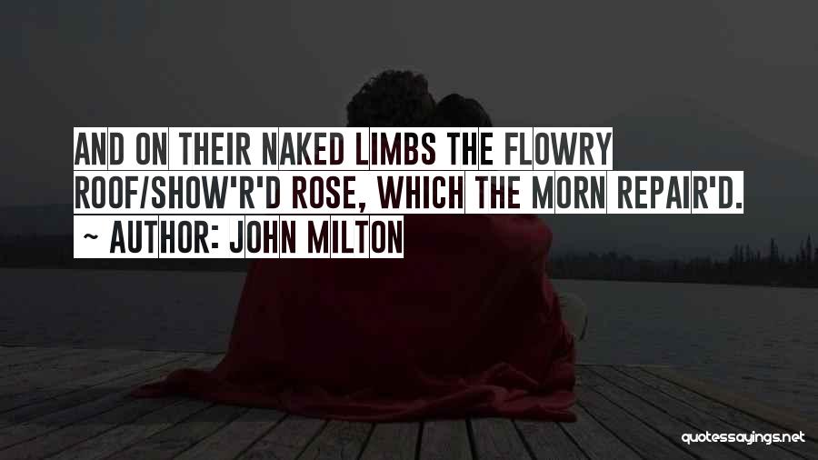 John Milton Quotes: And On Their Naked Limbs The Flowry Roof/show'r'd Rose, Which The Morn Repair'd.