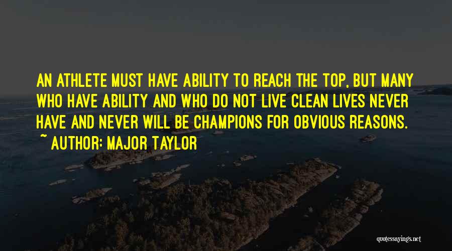 Major Taylor Quotes: An Athlete Must Have Ability To Reach The Top, But Many Who Have Ability And Who Do Not Live Clean