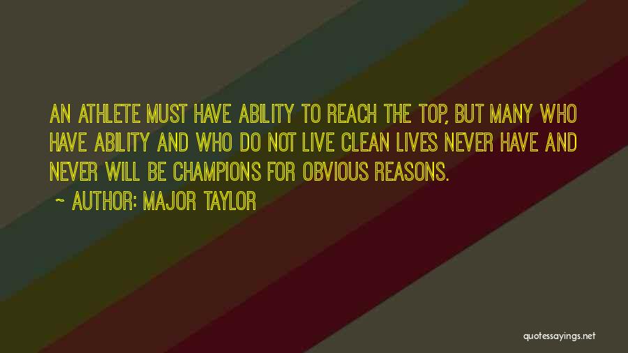 Major Taylor Quotes: An Athlete Must Have Ability To Reach The Top, But Many Who Have Ability And Who Do Not Live Clean