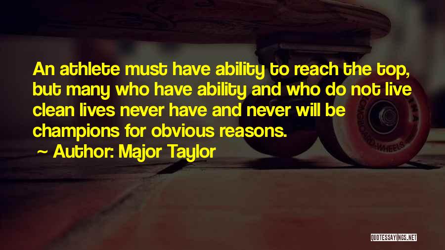 Major Taylor Quotes: An Athlete Must Have Ability To Reach The Top, But Many Who Have Ability And Who Do Not Live Clean