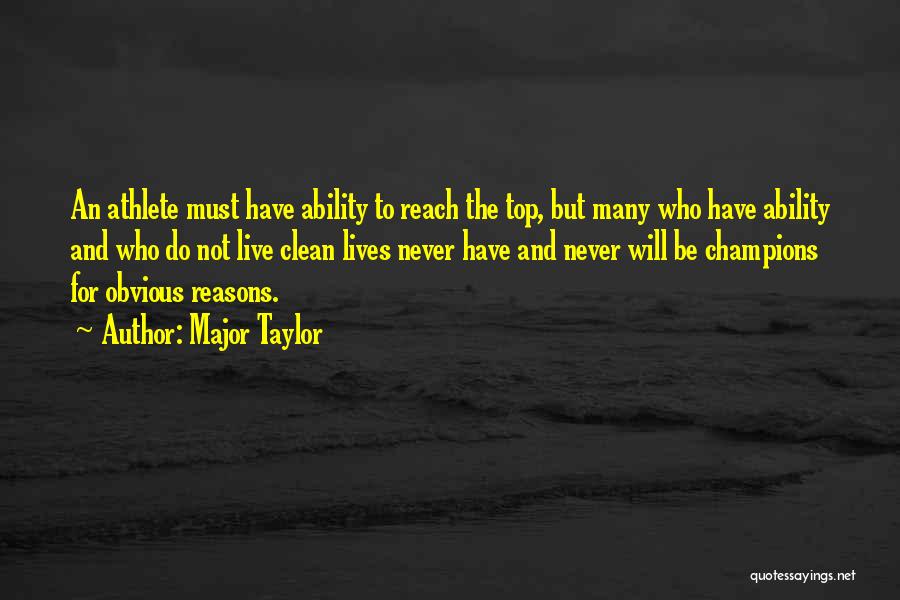 Major Taylor Quotes: An Athlete Must Have Ability To Reach The Top, But Many Who Have Ability And Who Do Not Live Clean