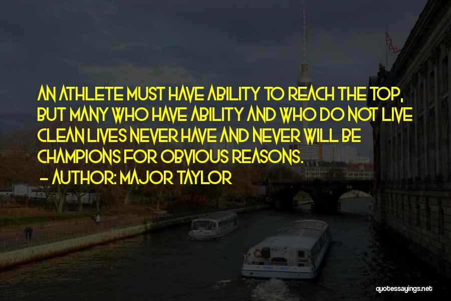 Major Taylor Quotes: An Athlete Must Have Ability To Reach The Top, But Many Who Have Ability And Who Do Not Live Clean