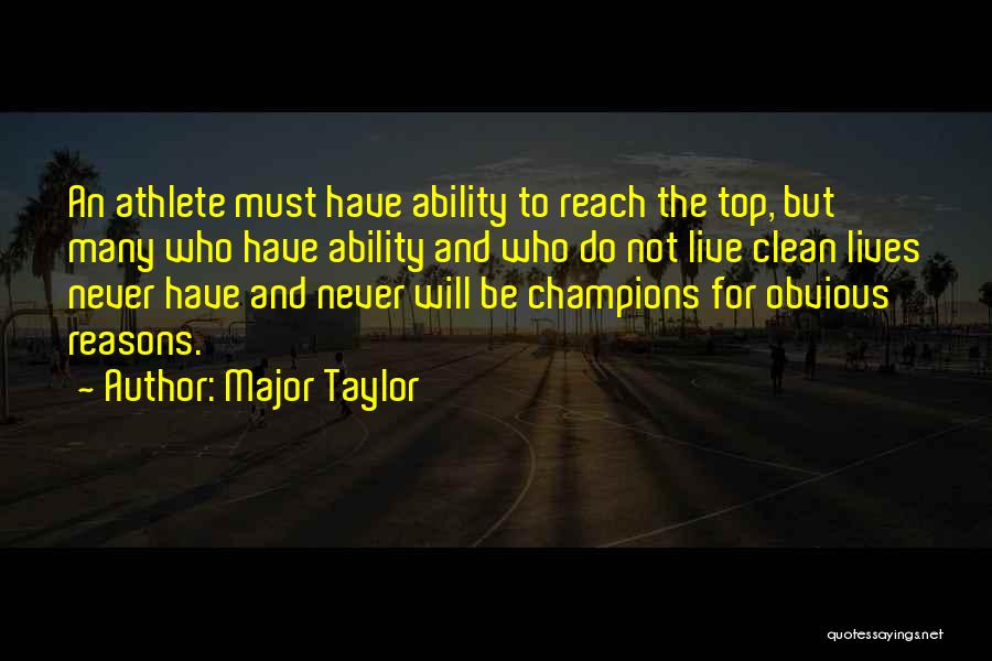 Major Taylor Quotes: An Athlete Must Have Ability To Reach The Top, But Many Who Have Ability And Who Do Not Live Clean