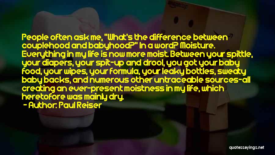 Paul Reiser Quotes: People Often Ask Me, What's The Difference Between Couplehood And Babyhood? In A Word? Moisture. Everything In My Life Is