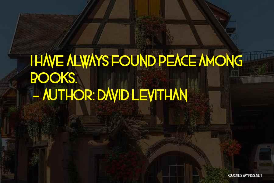 David Levithan Quotes: I Have Always Found Peace Among Books.