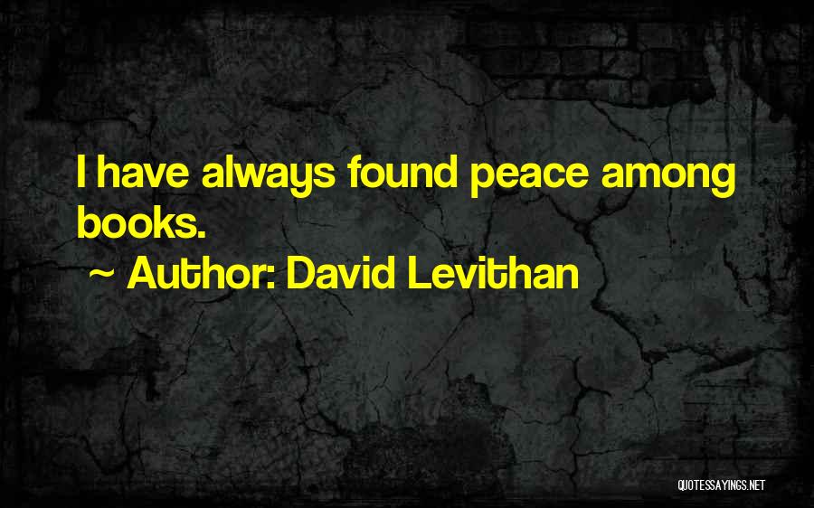 David Levithan Quotes: I Have Always Found Peace Among Books.