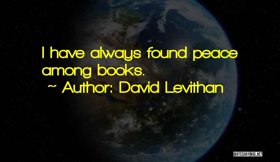 David Levithan Quotes: I Have Always Found Peace Among Books.