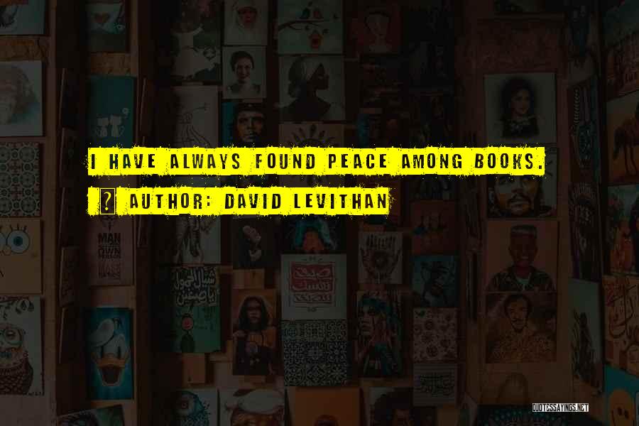 David Levithan Quotes: I Have Always Found Peace Among Books.