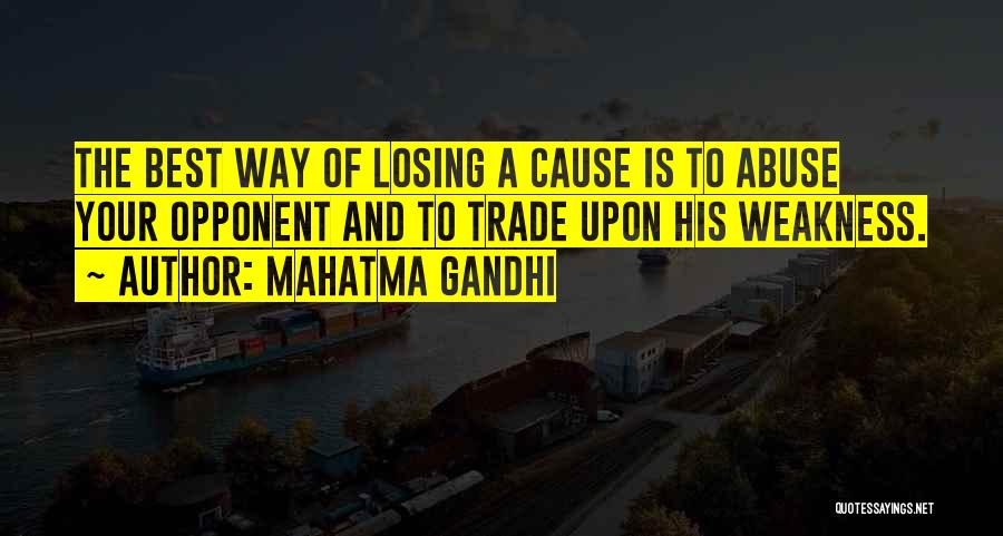 Mahatma Gandhi Quotes: The Best Way Of Losing A Cause Is To Abuse Your Opponent And To Trade Upon His Weakness.