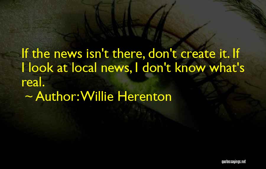 Willie Herenton Quotes: If The News Isn't There, Don't Create It. If I Look At Local News, I Don't Know What's Real.