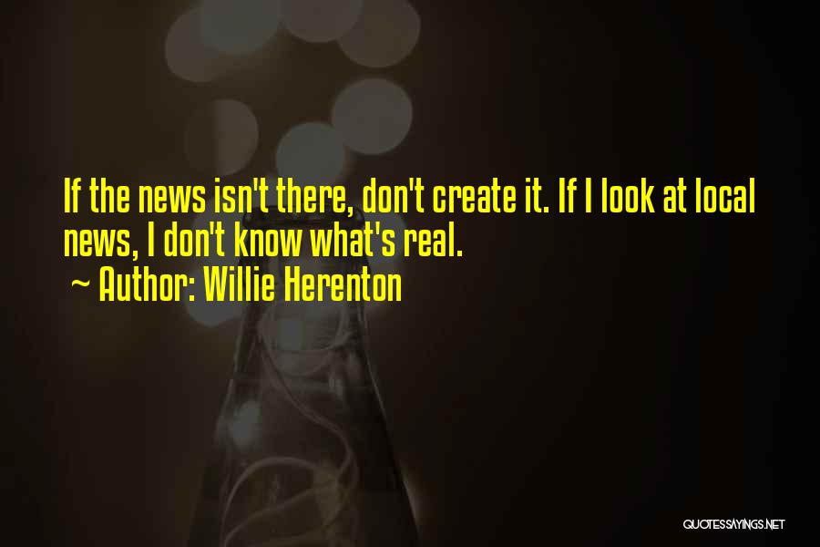 Willie Herenton Quotes: If The News Isn't There, Don't Create It. If I Look At Local News, I Don't Know What's Real.