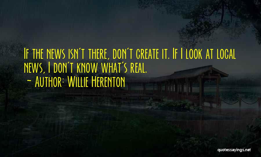 Willie Herenton Quotes: If The News Isn't There, Don't Create It. If I Look At Local News, I Don't Know What's Real.