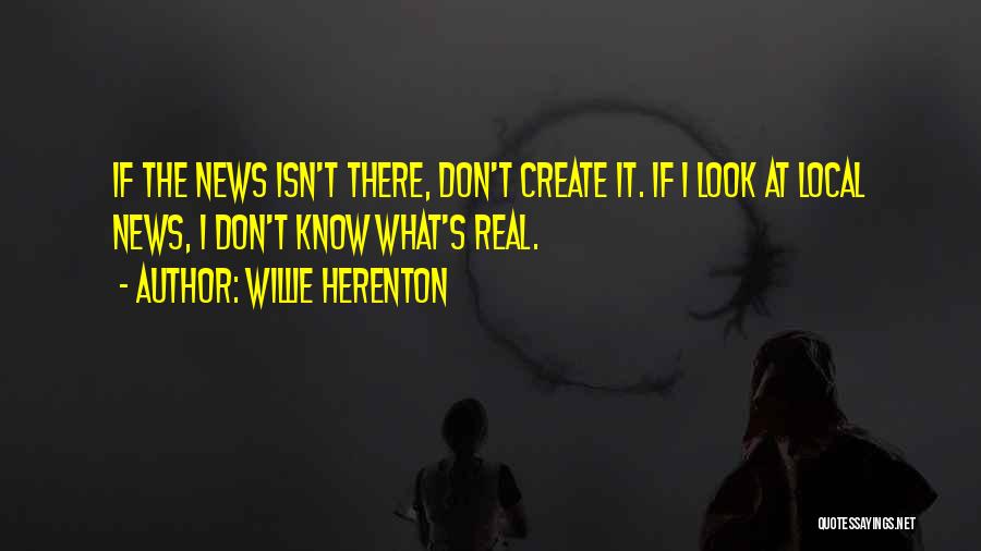 Willie Herenton Quotes: If The News Isn't There, Don't Create It. If I Look At Local News, I Don't Know What's Real.