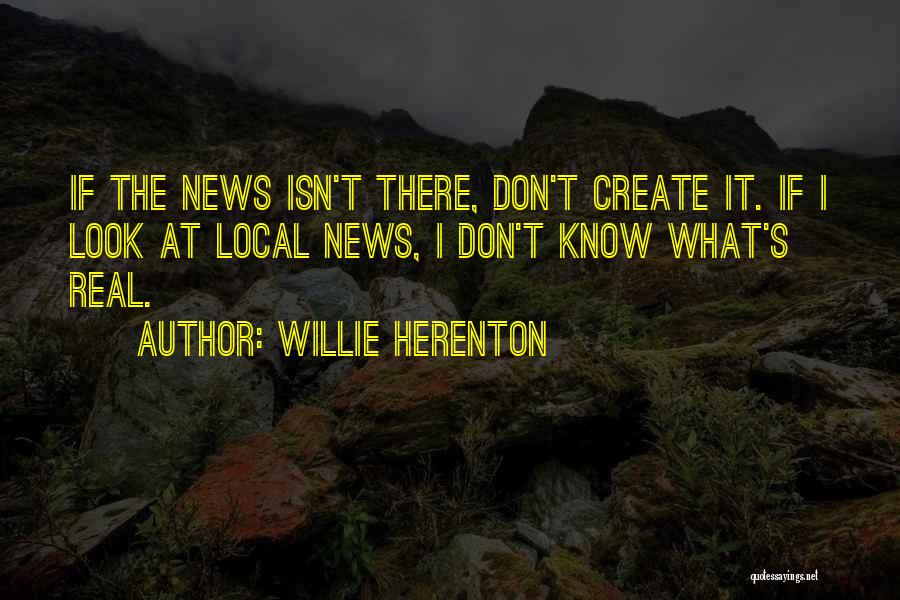 Willie Herenton Quotes: If The News Isn't There, Don't Create It. If I Look At Local News, I Don't Know What's Real.