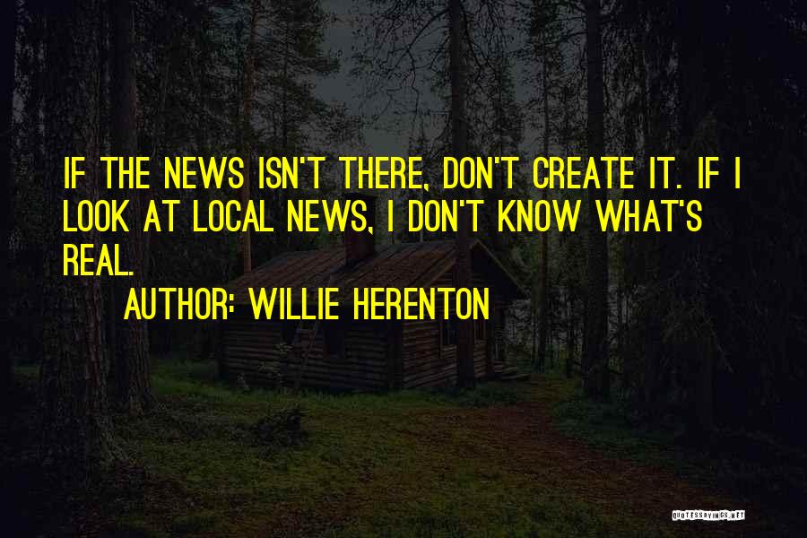 Willie Herenton Quotes: If The News Isn't There, Don't Create It. If I Look At Local News, I Don't Know What's Real.