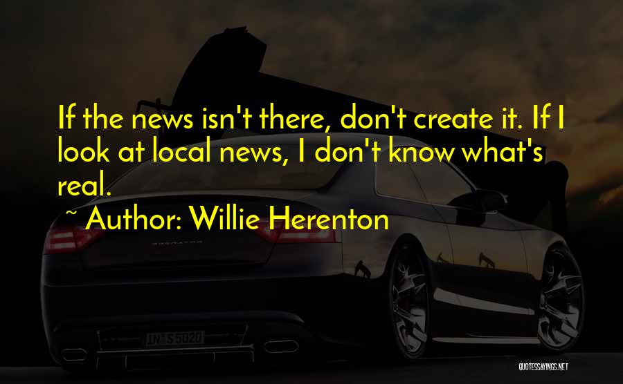 Willie Herenton Quotes: If The News Isn't There, Don't Create It. If I Look At Local News, I Don't Know What's Real.