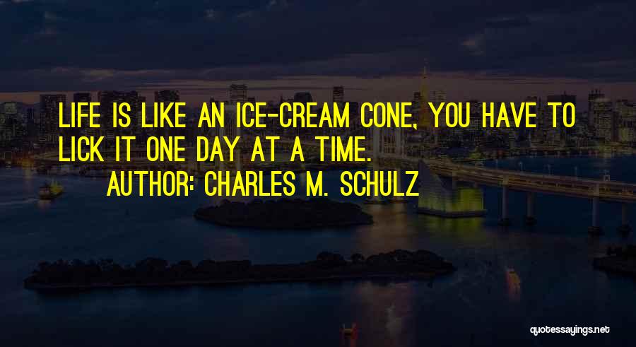 Charles M. Schulz Quotes: Life Is Like An Ice-cream Cone, You Have To Lick It One Day At A Time.