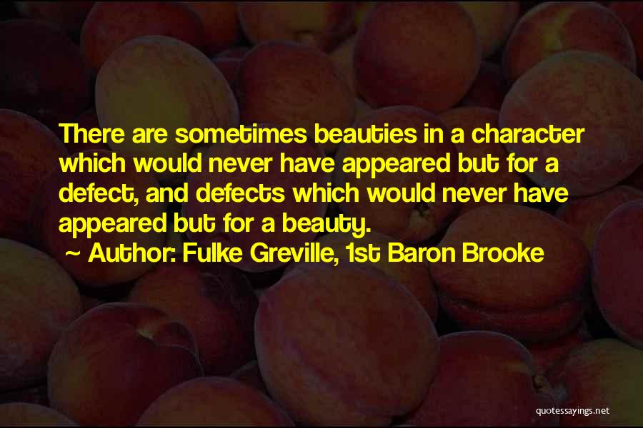 Fulke Greville, 1st Baron Brooke Quotes: There Are Sometimes Beauties In A Character Which Would Never Have Appeared But For A Defect, And Defects Which Would