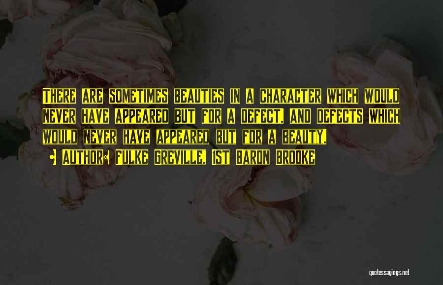 Fulke Greville, 1st Baron Brooke Quotes: There Are Sometimes Beauties In A Character Which Would Never Have Appeared But For A Defect, And Defects Which Would