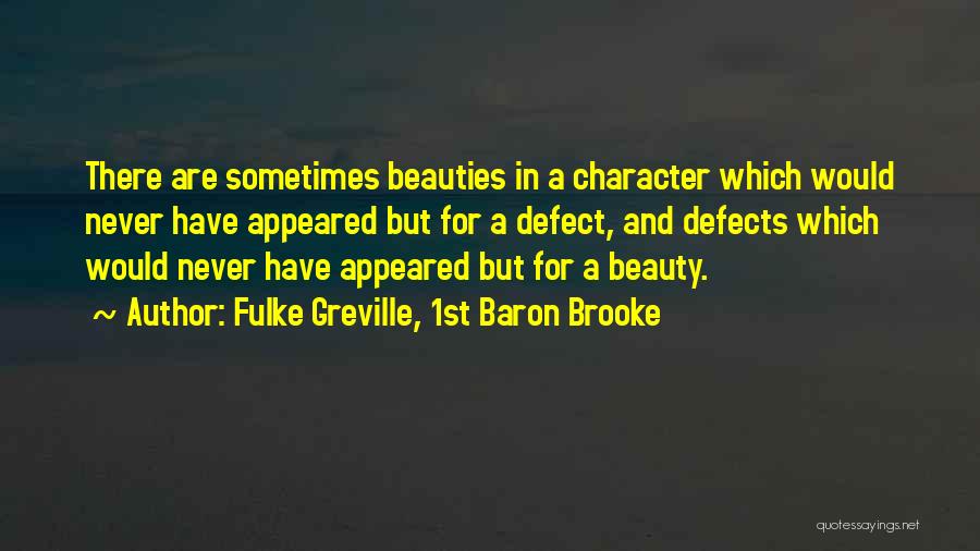 Fulke Greville, 1st Baron Brooke Quotes: There Are Sometimes Beauties In A Character Which Would Never Have Appeared But For A Defect, And Defects Which Would