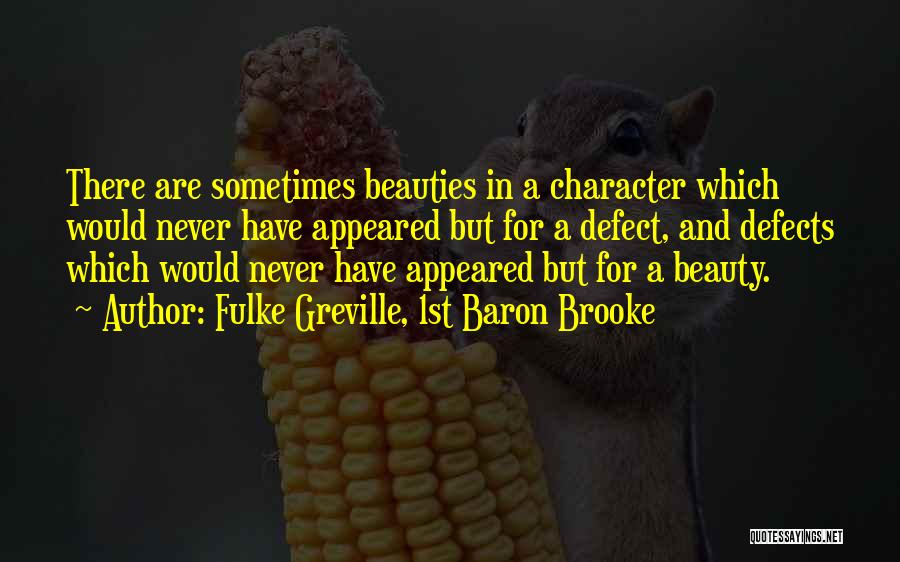 Fulke Greville, 1st Baron Brooke Quotes: There Are Sometimes Beauties In A Character Which Would Never Have Appeared But For A Defect, And Defects Which Would