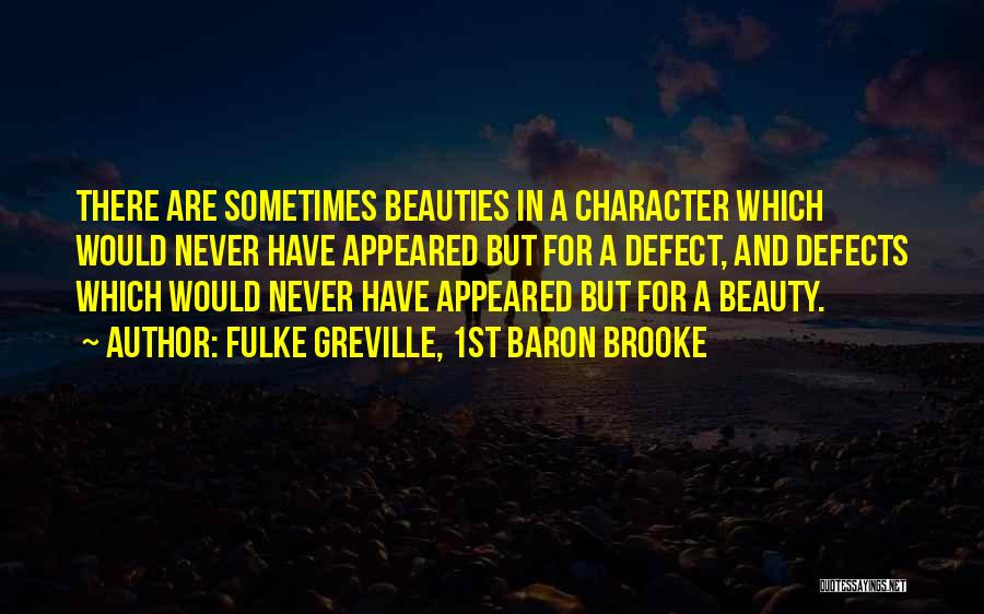 Fulke Greville, 1st Baron Brooke Quotes: There Are Sometimes Beauties In A Character Which Would Never Have Appeared But For A Defect, And Defects Which Would