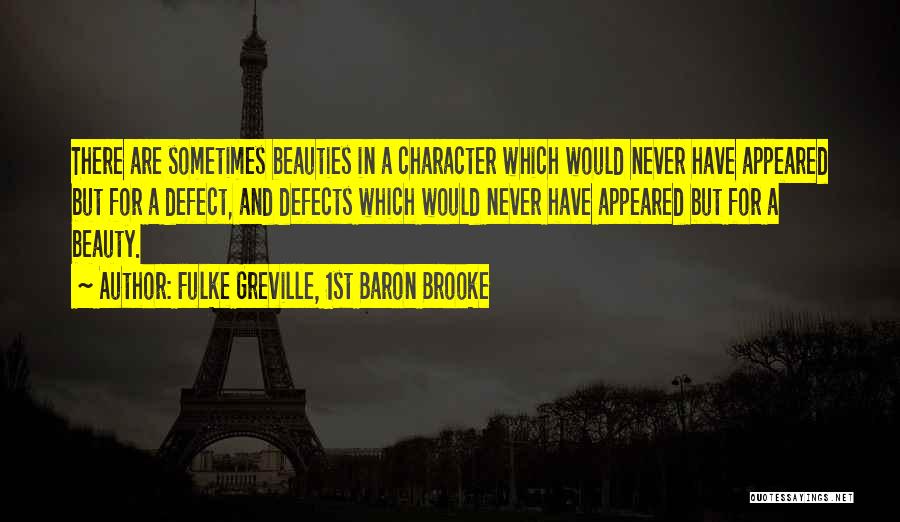 Fulke Greville, 1st Baron Brooke Quotes: There Are Sometimes Beauties In A Character Which Would Never Have Appeared But For A Defect, And Defects Which Would