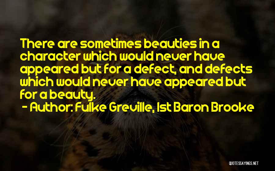 Fulke Greville, 1st Baron Brooke Quotes: There Are Sometimes Beauties In A Character Which Would Never Have Appeared But For A Defect, And Defects Which Would