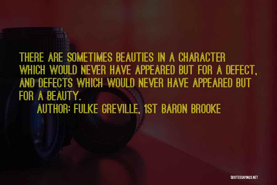 Fulke Greville, 1st Baron Brooke Quotes: There Are Sometimes Beauties In A Character Which Would Never Have Appeared But For A Defect, And Defects Which Would