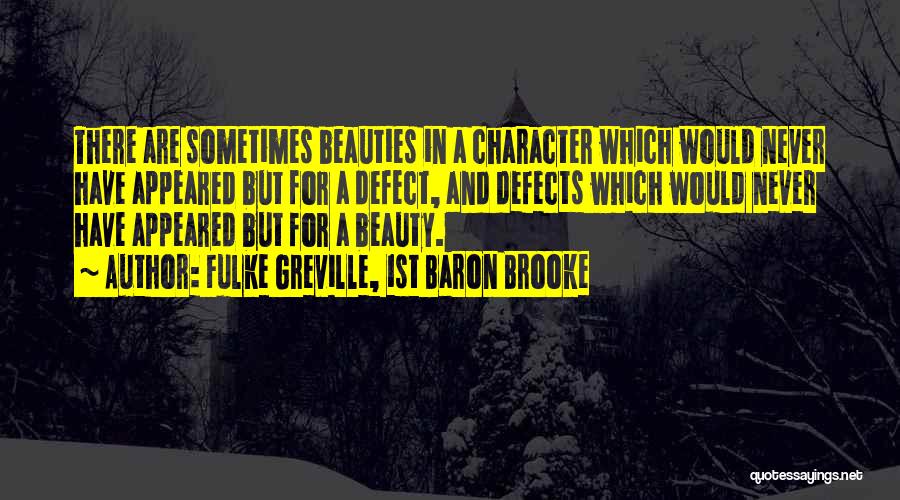 Fulke Greville, 1st Baron Brooke Quotes: There Are Sometimes Beauties In A Character Which Would Never Have Appeared But For A Defect, And Defects Which Would