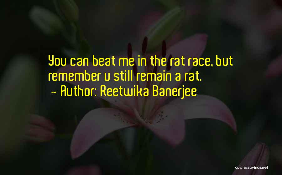 Reetwika Banerjee Quotes: You Can Beat Me In The Rat Race, But Remember U Still Remain A Rat.