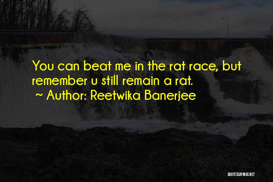 Reetwika Banerjee Quotes: You Can Beat Me In The Rat Race, But Remember U Still Remain A Rat.