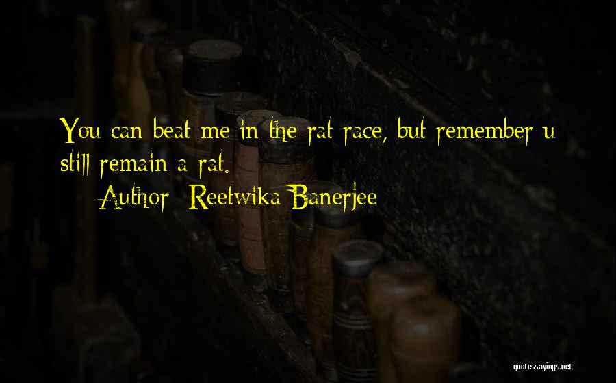 Reetwika Banerjee Quotes: You Can Beat Me In The Rat Race, But Remember U Still Remain A Rat.