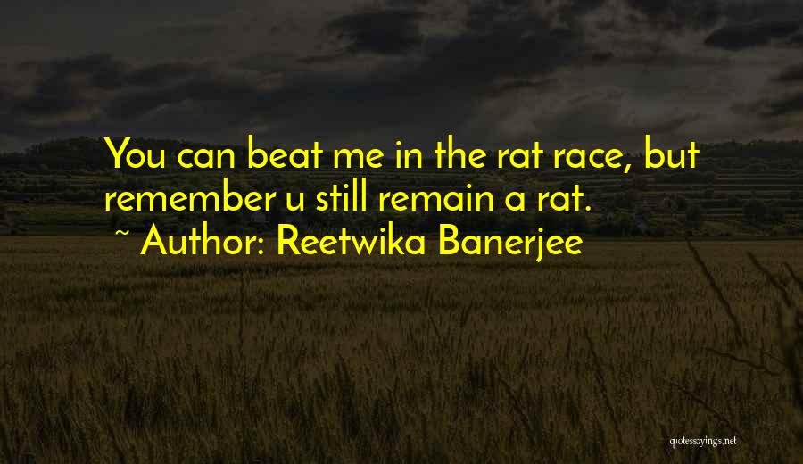 Reetwika Banerjee Quotes: You Can Beat Me In The Rat Race, But Remember U Still Remain A Rat.