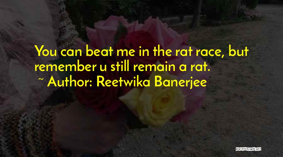 Reetwika Banerjee Quotes: You Can Beat Me In The Rat Race, But Remember U Still Remain A Rat.