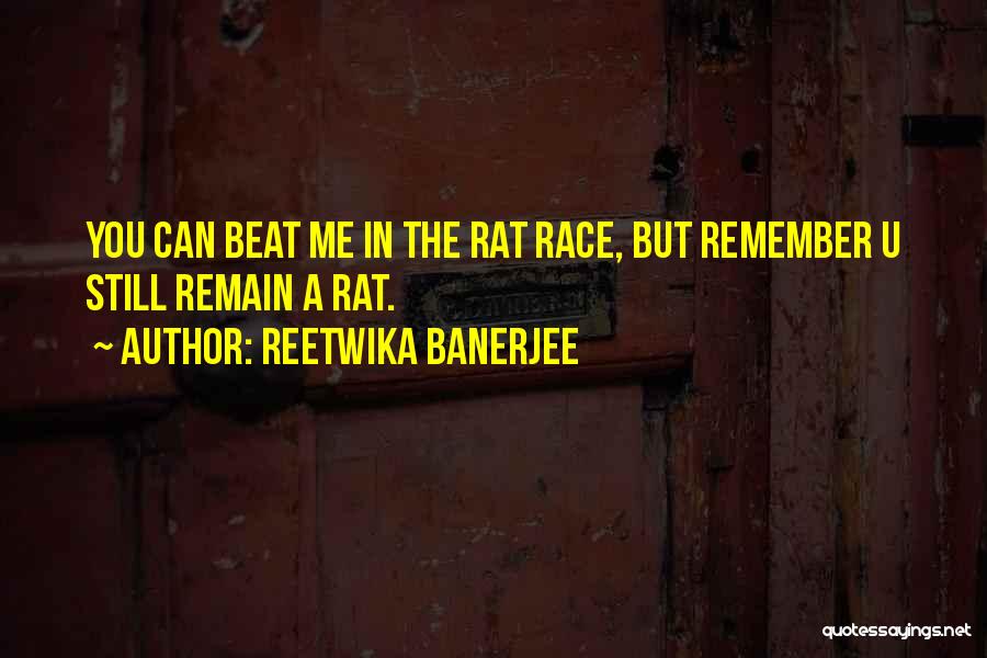 Reetwika Banerjee Quotes: You Can Beat Me In The Rat Race, But Remember U Still Remain A Rat.