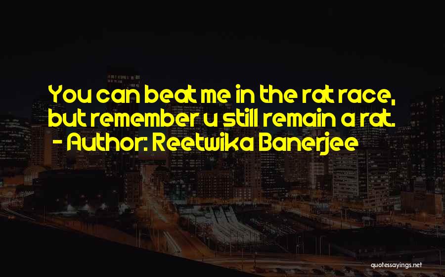 Reetwika Banerjee Quotes: You Can Beat Me In The Rat Race, But Remember U Still Remain A Rat.