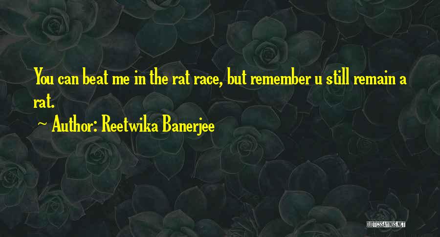 Reetwika Banerjee Quotes: You Can Beat Me In The Rat Race, But Remember U Still Remain A Rat.