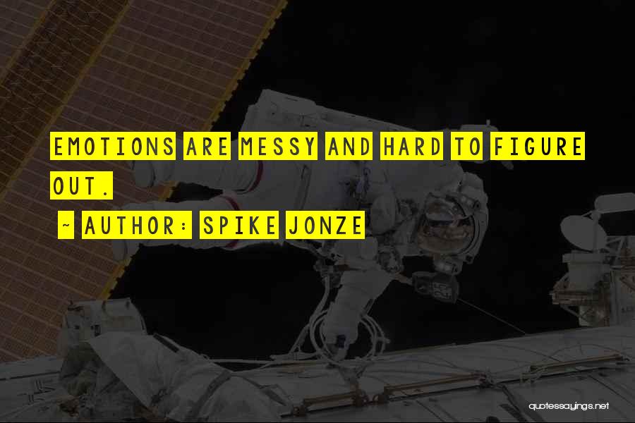 Spike Jonze Quotes: Emotions Are Messy And Hard To Figure Out.