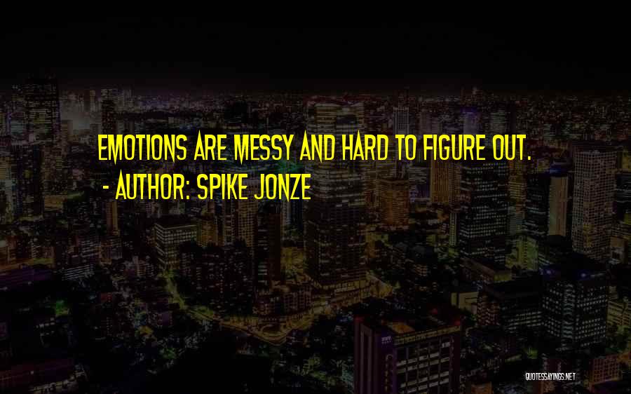 Spike Jonze Quotes: Emotions Are Messy And Hard To Figure Out.