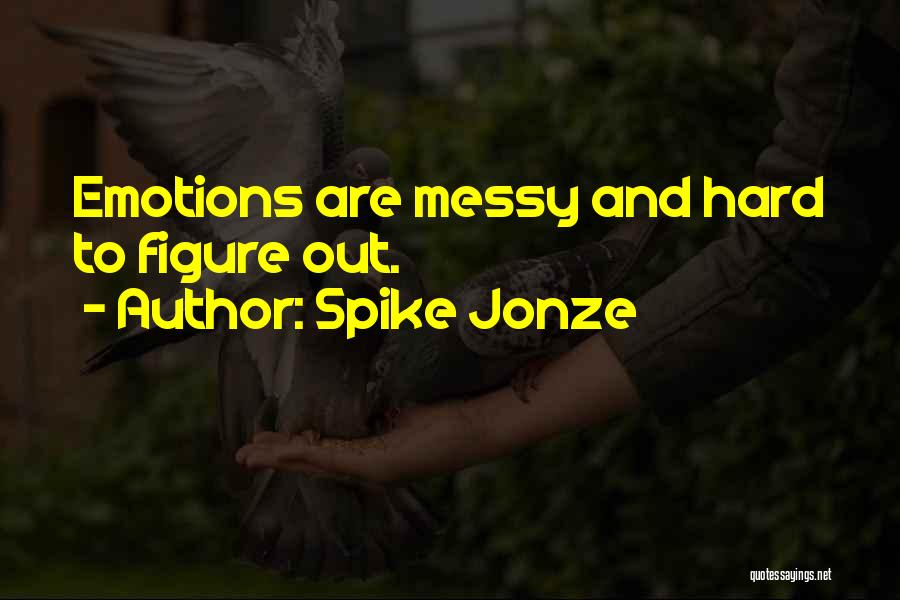 Spike Jonze Quotes: Emotions Are Messy And Hard To Figure Out.