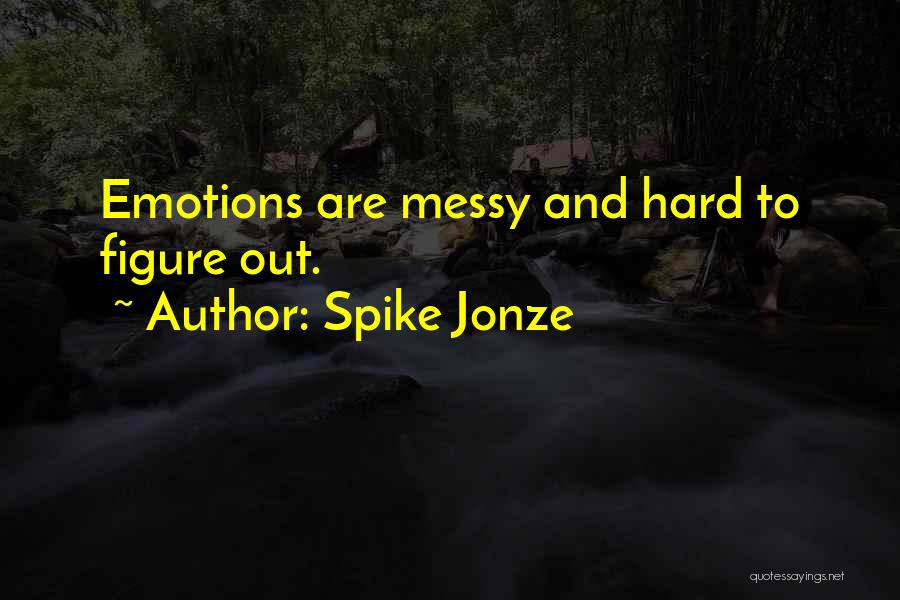 Spike Jonze Quotes: Emotions Are Messy And Hard To Figure Out.