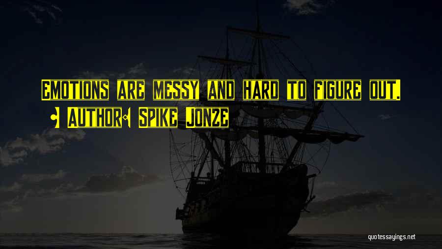 Spike Jonze Quotes: Emotions Are Messy And Hard To Figure Out.