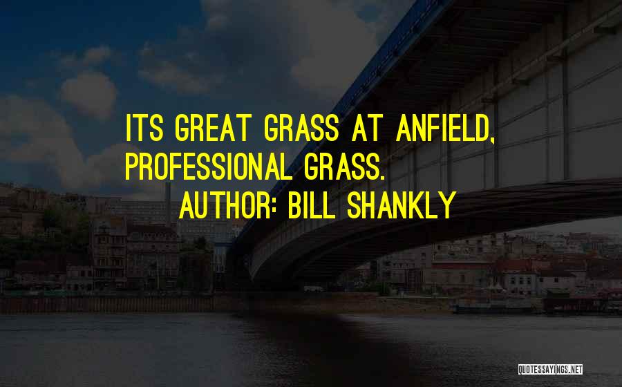 Bill Shankly Quotes: Its Great Grass At Anfield, Professional Grass.