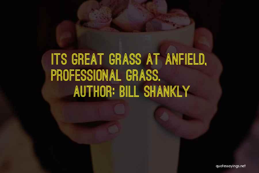 Bill Shankly Quotes: Its Great Grass At Anfield, Professional Grass.