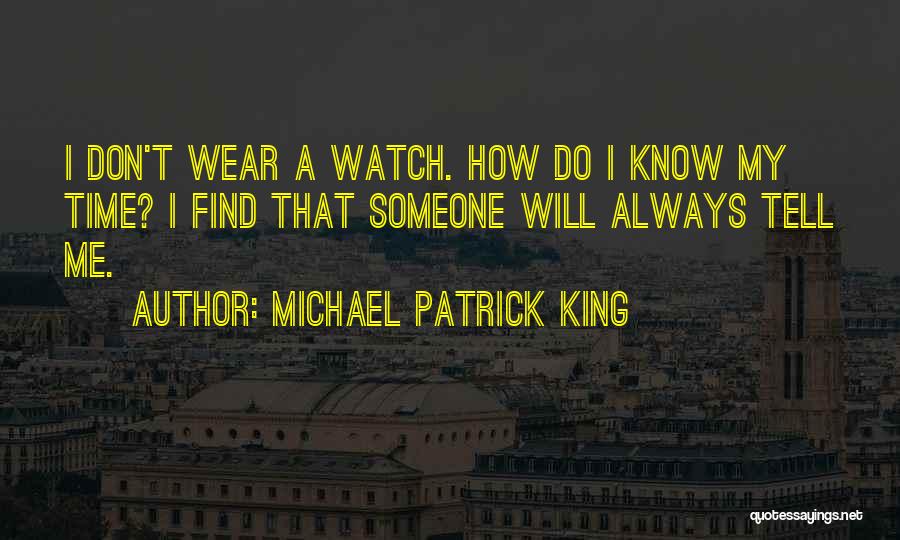 Michael Patrick King Quotes: I Don't Wear A Watch. How Do I Know My Time? I Find That Someone Will Always Tell Me.